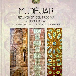 Mudéjar, pervivencia del mudéjar y neomudéjar en la arquitectura de la ciudad de Guadalajara. Antonio Miguel Trallero Sanz, 2017. (Premio 2016)